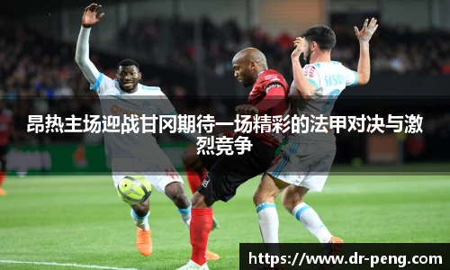 昂热主场迎战甘冈期待一场精彩的法甲对决与激烈竞争