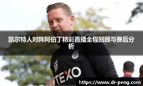 凯尔特人对阵阿伯丁精彩直播全程回顾与赛后分析